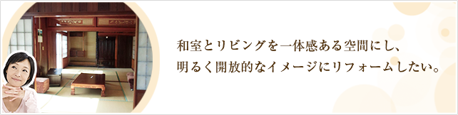 和室とリビングを一体感ある空間にし、明るく開放的なイメージにリフォームしたい。