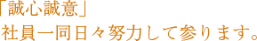 「誠心誠意」社員一同日々努力して参ります。
