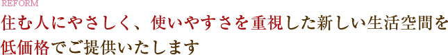 住む人にやさしく、使いやすさを重視した新しい生活空間を低価格でご提案いたします