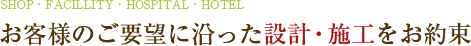 お客様のご要望に沿った設計・施工をお約束します